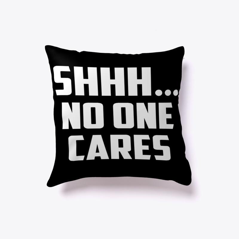 SHHH NO ONE CARES - Funny Pillow