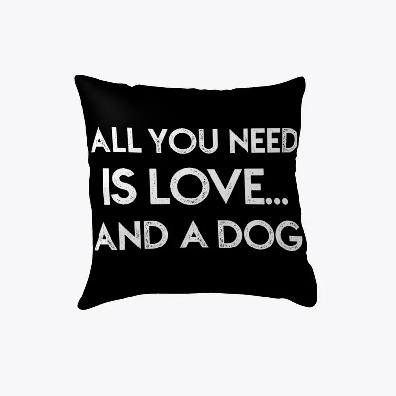 ALL YOU NEED IS LOVE AND A DOG