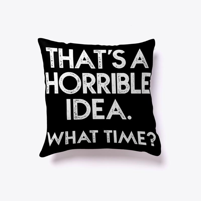 THAT'S A HORRIBLE IDEA - Funny Pillow